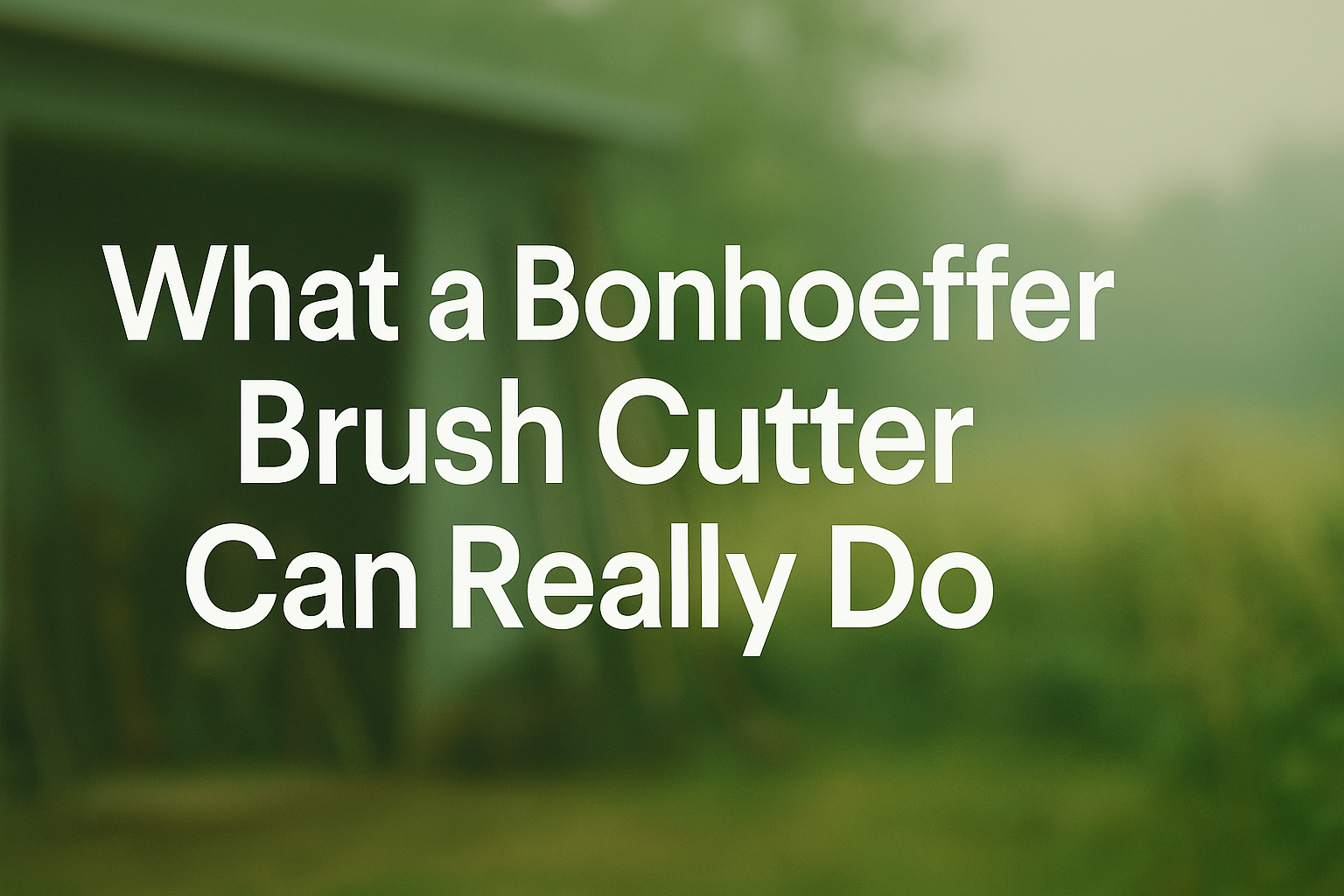 What a Bonhoeffer Brush Cutter Can Really Do ?